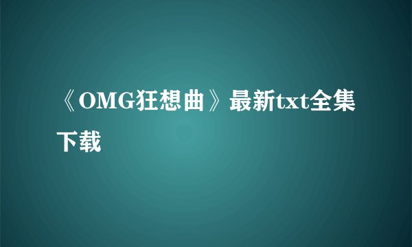 《OMG狂想曲》最新txt全集下载