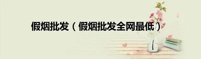 假烟批发（假烟批发全网最低）