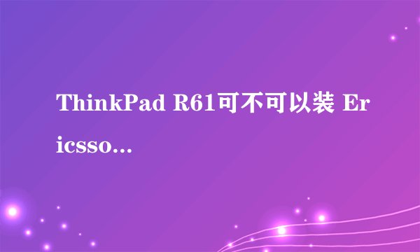 ThinkPad R61可不可以装 Ericsson F3507g 3G WWAN ？