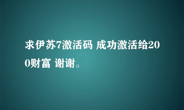求伊苏7激活码 成功激活给200财富 谢谢。