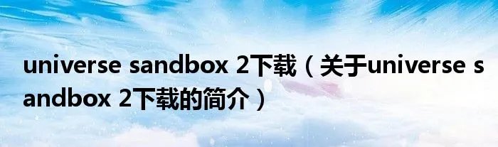 universe sandbox 2下载（关于universe sandbox 2下载的简介）