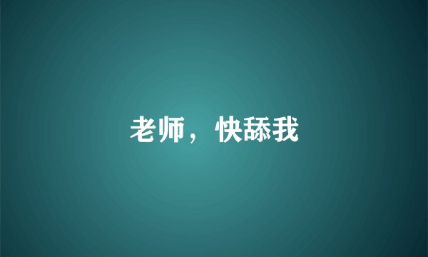 老师，快舔我