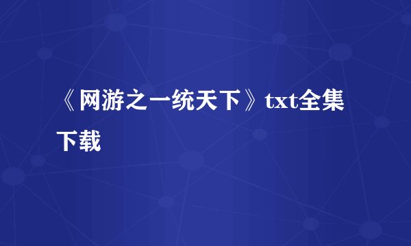 《网游之一统天下》txt全集下载