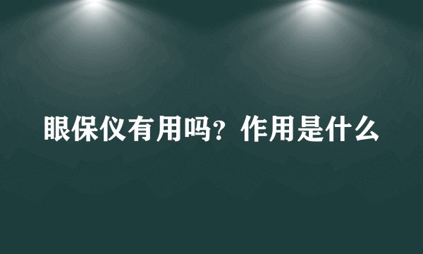 眼保仪有用吗？作用是什么