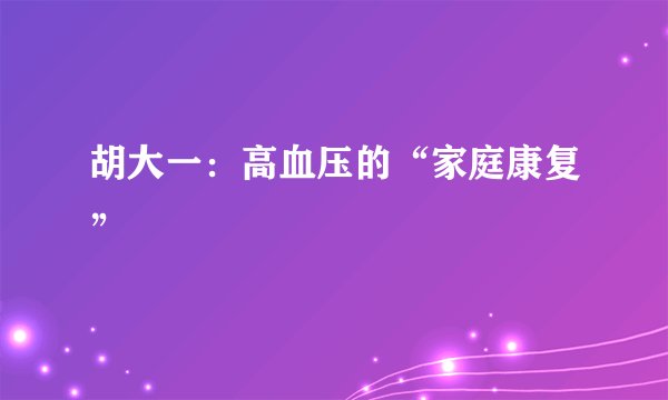 胡大一：高血压的“家庭康复”