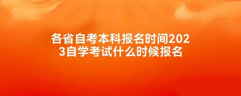 各省自考本科报名时间2023自学考试什么时候报名