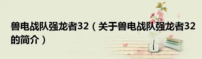 兽电战队强龙者32（关于兽电战队强龙者32的简介）