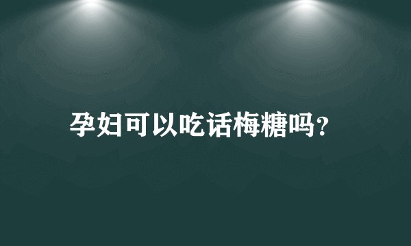 孕妇可以吃话梅糖吗？