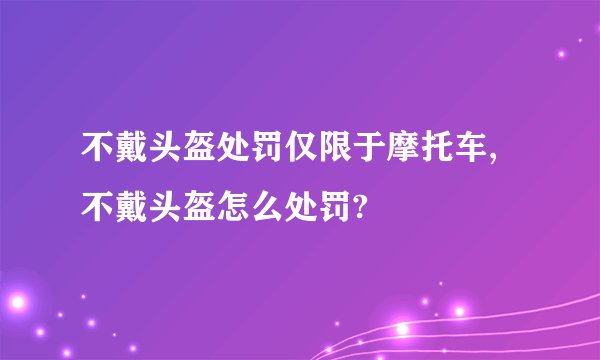 不戴头盔处罚仅限于摩托车,不戴头盔怎么处罚?