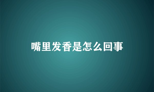嘴里发香是怎么回事
