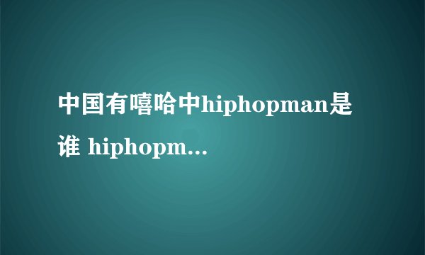 中国有嘻哈中hiphopman是谁 hiphopman是不是欧阳靖