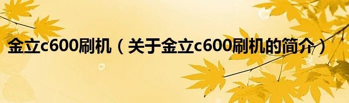 金立c600刷机（关于金立c600刷机的简介）