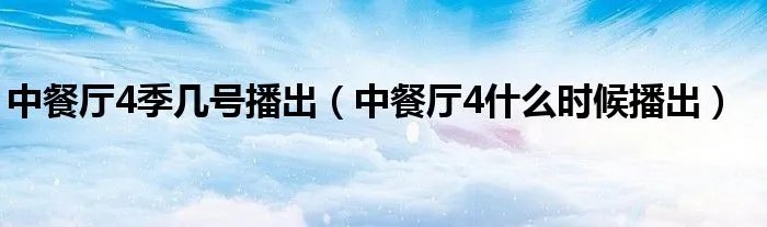 中餐厅4季几号播出（中餐厅4什么时候播出）