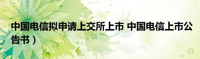 中国电信拟申请上交所上市 中国电信上市公告书）