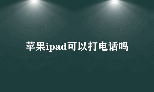 苹果ipad可以打电话吗