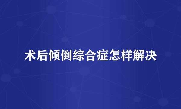 术后倾倒综合症怎样解决