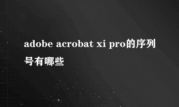 adobe acrobat xi pro的序列号有哪些