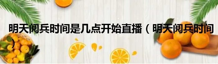 明天阅兵时间是几点开始直播（明天阅兵时间）