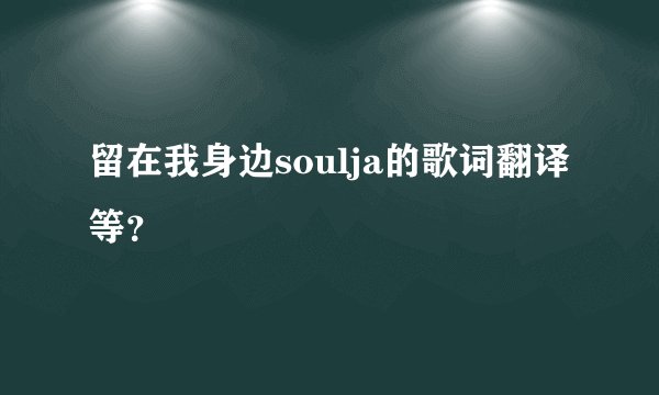留在我身边soulja的歌词翻译等？