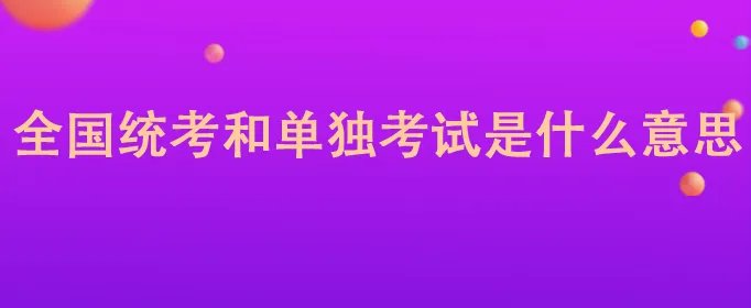 全国统考和单独考试是什么意思