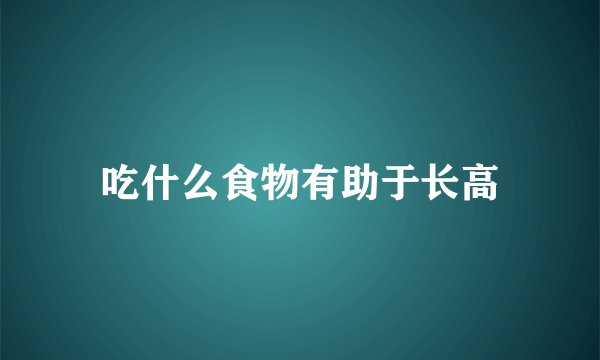 吃什么食物有助于长高