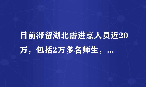 目前滞留湖北需进京人员近20万，包括2万多名师生，现在湖北返京情况怎样了？有哪些管理措施？