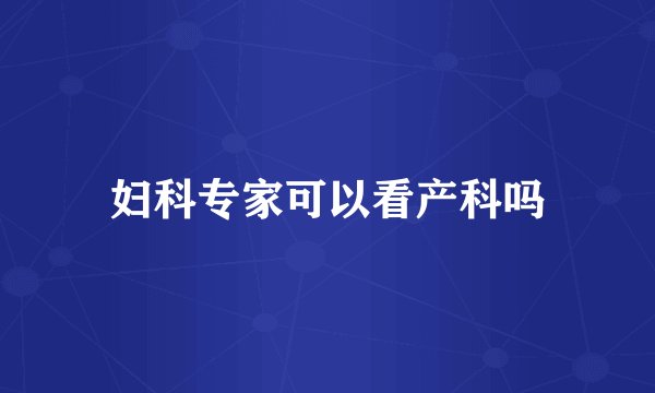 妇科专家可以看产科吗