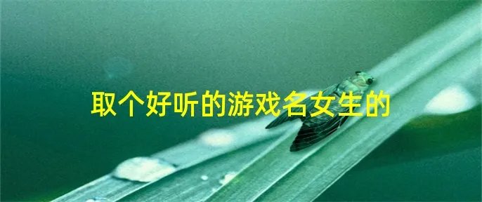 取个好听的游戏名女生的