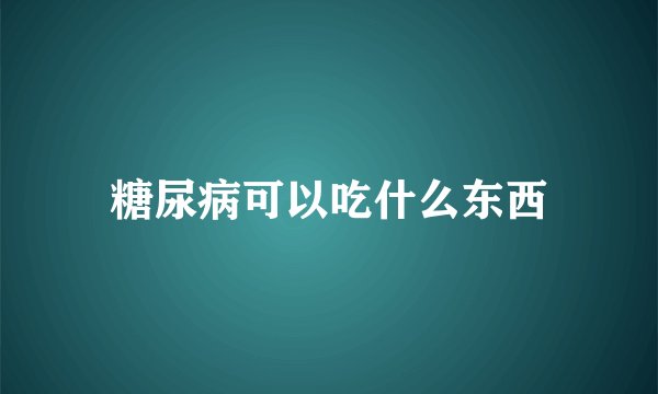 糖尿病可以吃什么东西