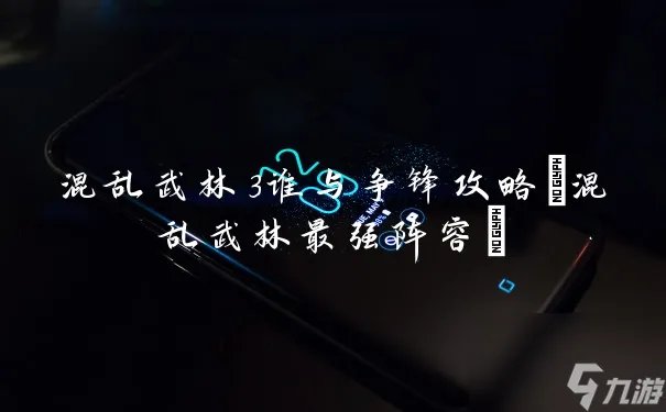 混乱武林3谁与争锋攻略 混乱武林最强阵容