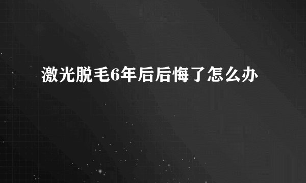 激光脱毛6年后后悔了怎么办
