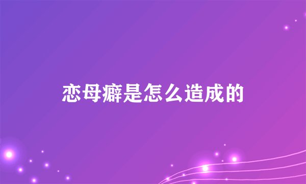 恋母癖是怎么造成的