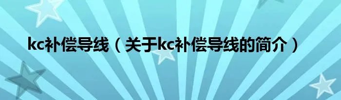 kc补偿导线（关于kc补偿导线的简介）
