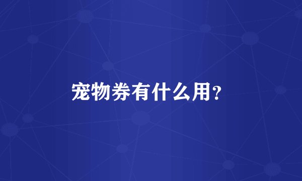 宠物券有什么用？