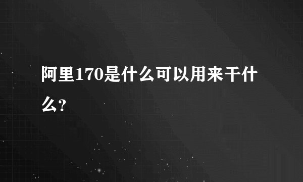 阿里170是什么可以用来干什么？