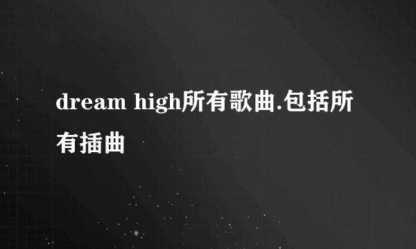 dream high所有歌曲.包括所有插曲
