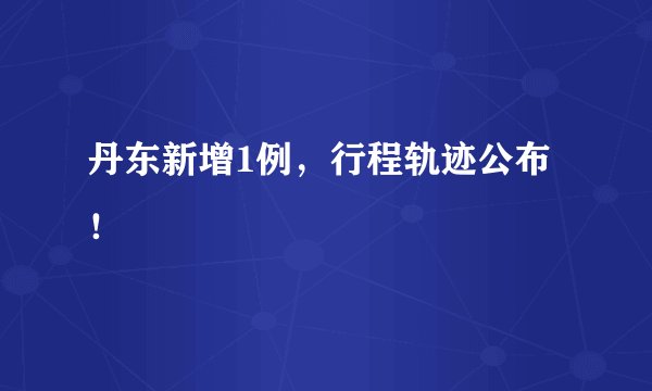 丹东新增1例，行程轨迹公布！