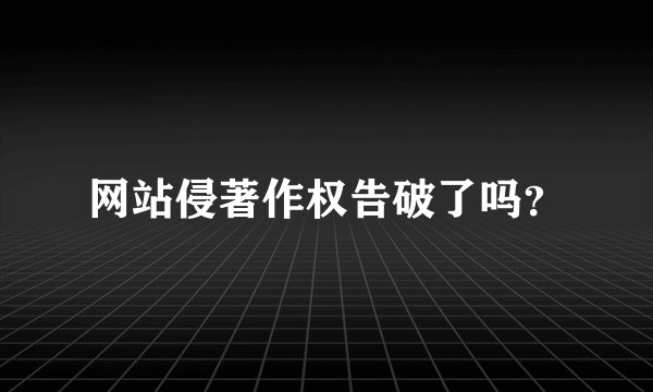 网站侵著作权告破了吗？