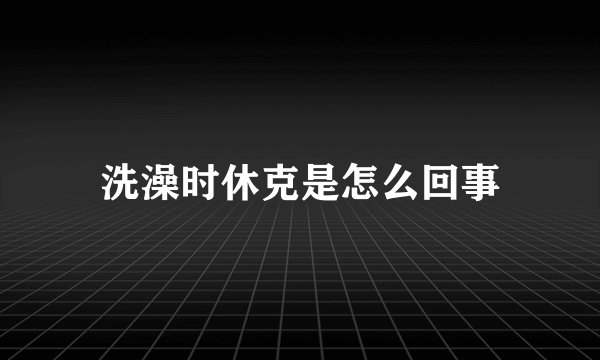 洗澡时休克是怎么回事