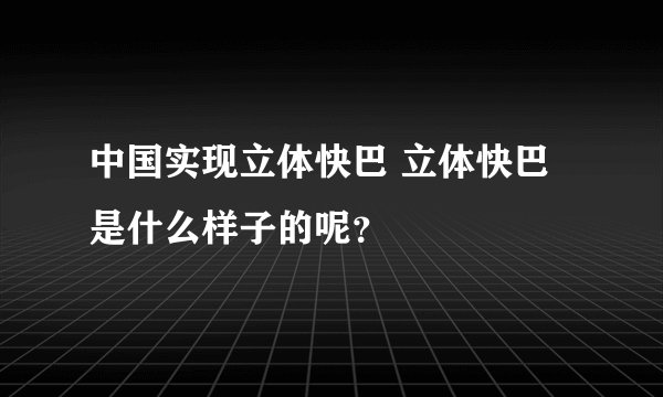 中国实现立体快巴 立体快巴是什么样子的呢？
