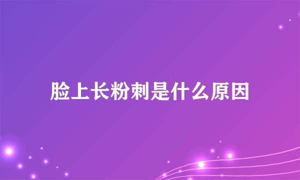 脸上长粉刺是什么原因