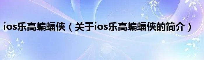 ios乐高蝙蝠侠（关于ios乐高蝙蝠侠的简介）