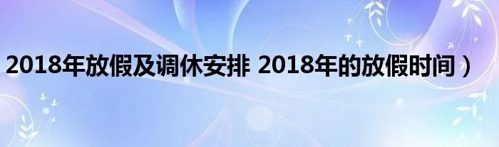 2018年放假及调休安排 2018年的放假时间）