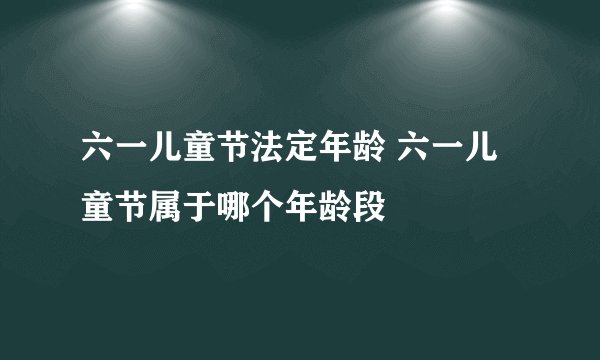 六一儿童节法定年龄 六一儿童节属于哪个年龄段