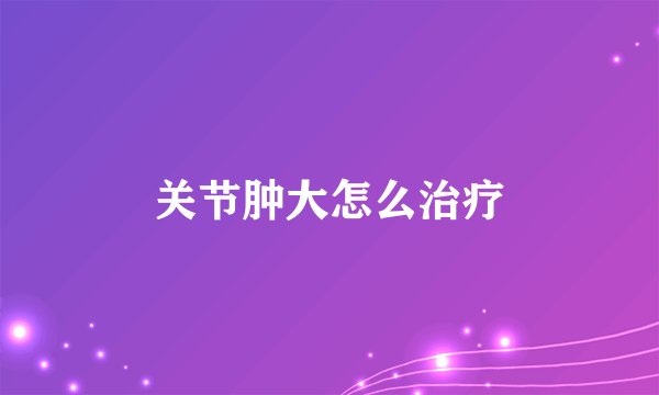 关节肿大怎么治疗