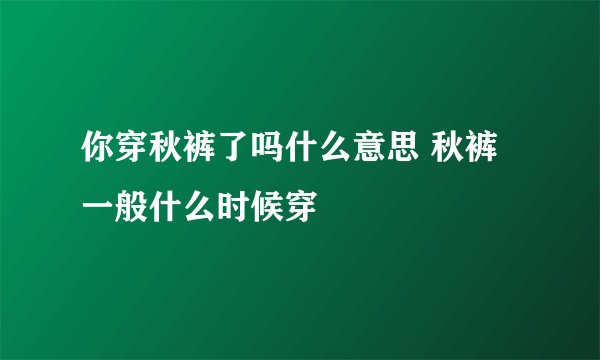 你穿秋裤了吗什么意思 秋裤一般什么时候穿