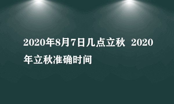 2020年8月7日几点立秋  2020年立秋准确时间