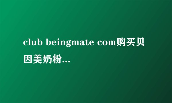 club beingmate com购买贝因美奶粉说有积分怎么在网上积分