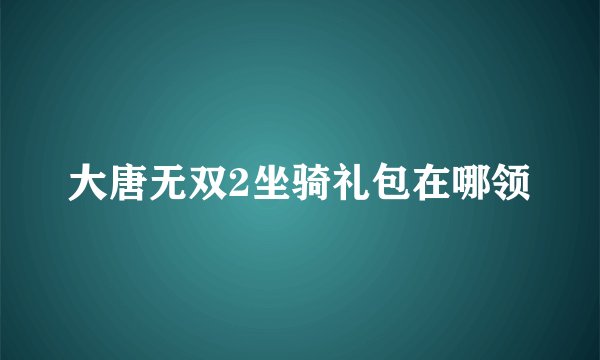 大唐无双2坐骑礼包在哪领
