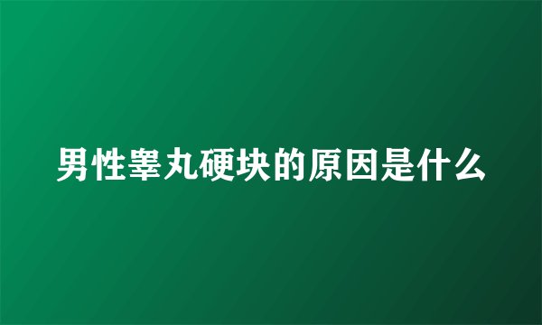 男性睾丸硬块的原因是什么
